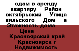 сдам в аренду 1 квартиру  › Район ­ октябрьский  › Улица ­ вильского  › Дом ­ 6а › Этажность дома ­ 10 › Цена ­ 12 000 - Красноярский край, Красноярск г. Недвижимость » Квартиры аренда   . Красноярский край,Красноярск г.